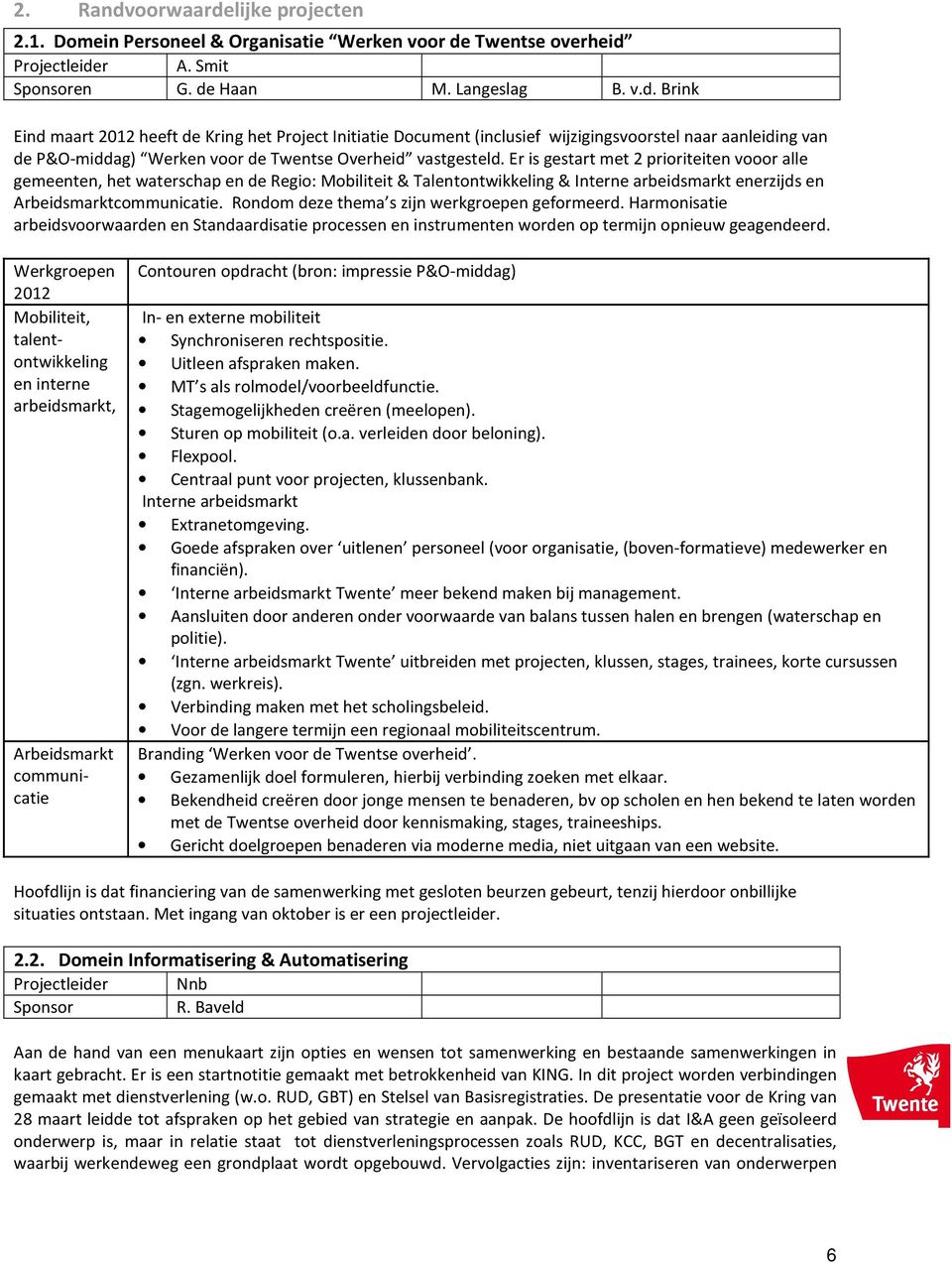 Rondom deze thema s zijn werkgroepen geformeerd. Harmonisatie arbeidsvoorwaarden en Standaardisatie processen en instrumenten worden op termijn opnieuw geagendeerd.