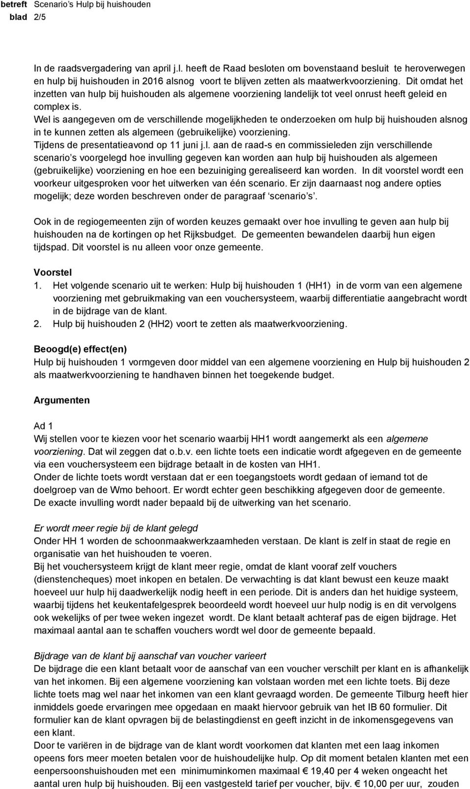 Wel is aangegeven om de verschillende mogelijkheden te onderzoeken om hulp bij huishouden alsnog in te kunnen zetten als algemeen (gebruikelijke) voorziening. Tijdens de presentatieavond op 11 juni j.