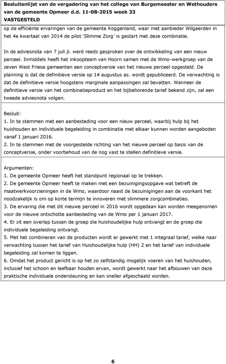 Inmiddels heeft het inkoopteam van Hoorn samen met de Wmo-werkgroep van de zeven West Friese gemeenten een conceptversie van het nieuwe perceel opgesteld.