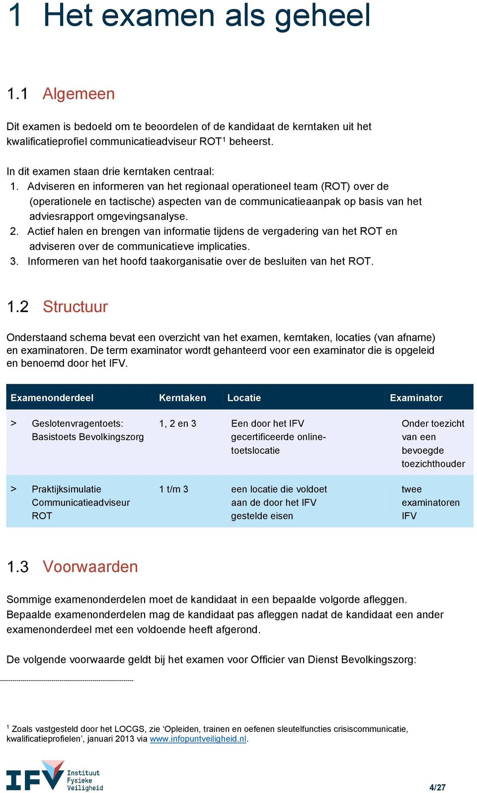 Adviseren en informeren van het regionaal operationeel team (ROT) over de (operationele en tactische) aspecten van de communicatieaanpak op basis van het adviesrapport omgevingsanalyse. 2.