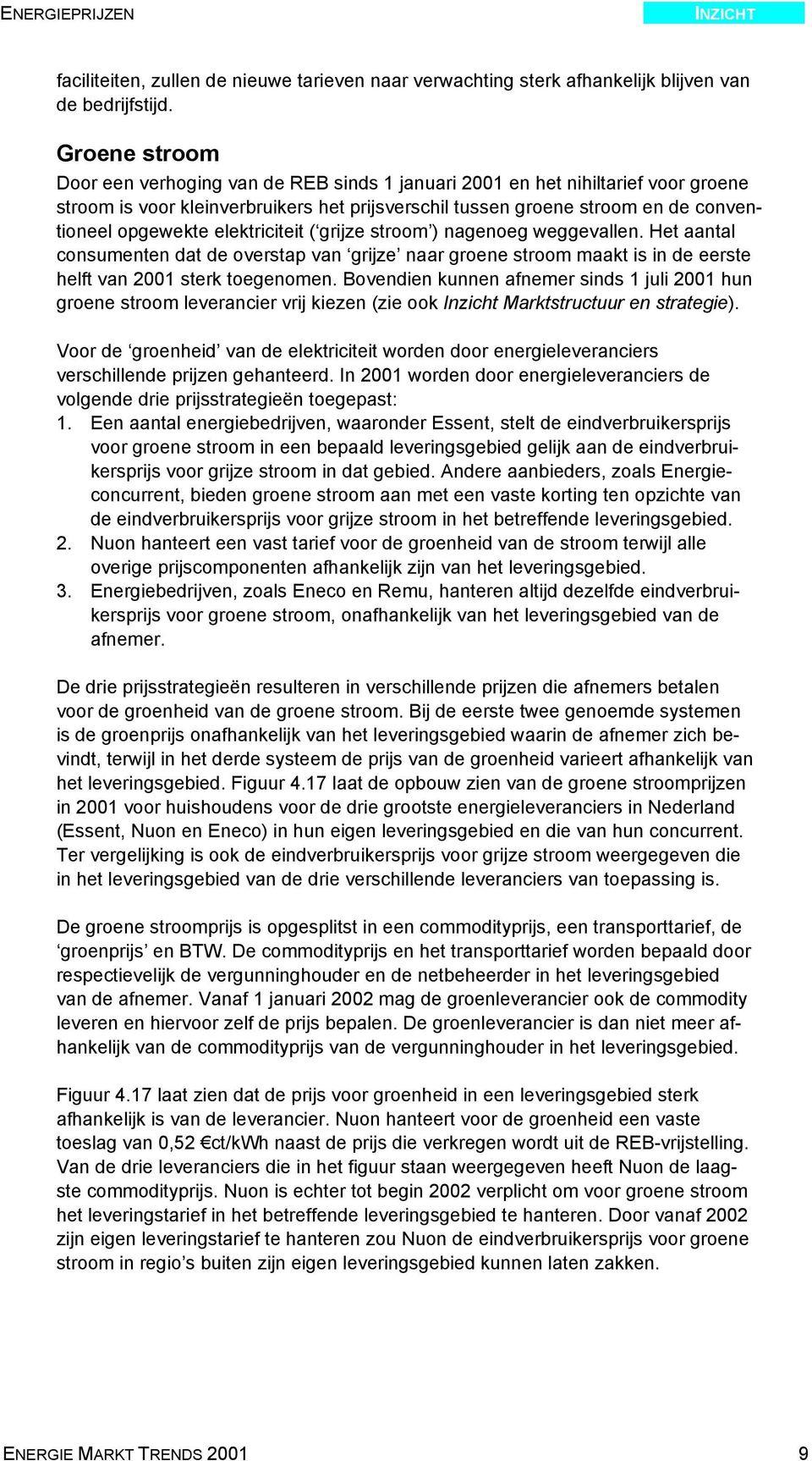 elektriciteit ( grijze stroom ) nagenoeg weggevallen. Het aantal consumenten dat de overstap van grijze naar groene stroom maakt is in de eerste helft van 2001 sterk toegenomen.