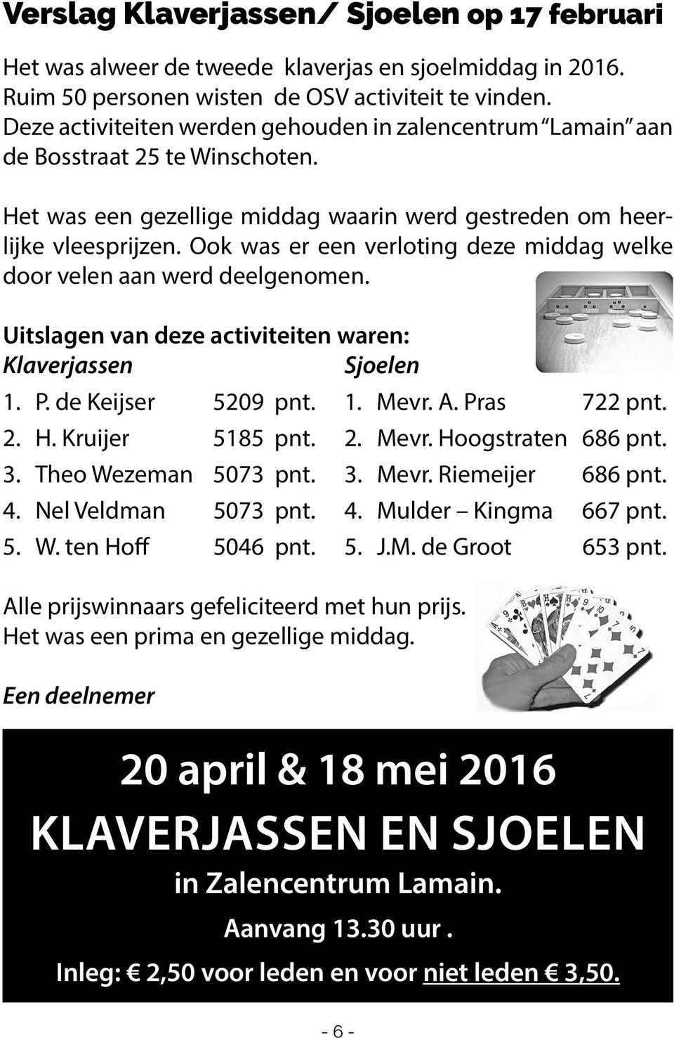 Ook was er een verloting deze middag welke door velen aan werd deelgenomen. Uitslagen van deze activiteiten waren: Klaverjassen Sjoelen 1. P. de Keijser 5209 pnt. 1. Mevr. A. Pras 722 pnt. 2. H.