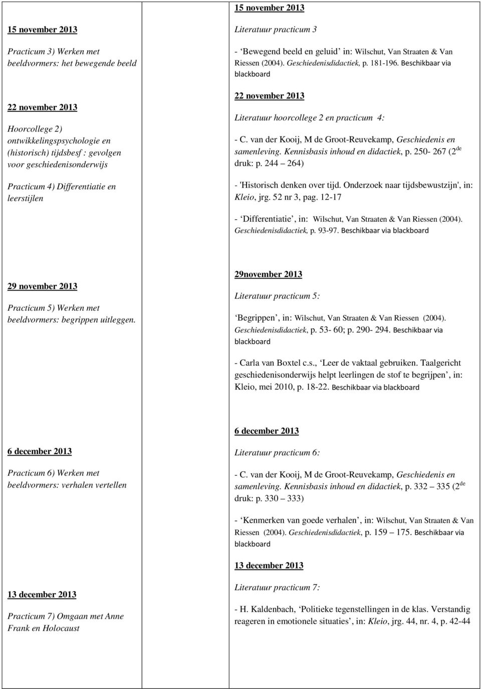Beschikbaar via blackboard 22 november 2013 Literatuur hoorcollege 2 en practicum 4: - C. van der Kooij, M de Groot-Reuvekamp, Geschiedenis en samenleving. Kennisbasis inhoud en didactiek, p.