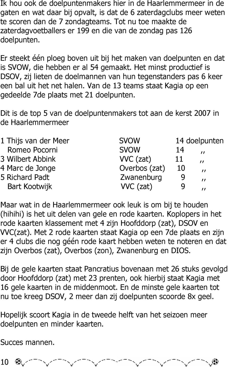 Het minst productief is DSOV, zij lieten de doelmannen van hun tegenstanders pas 6 keer een bal uit het net halen. Van de 13 teams staat Kagia op een gedeelde 7de plaats met 21 doelpunten.