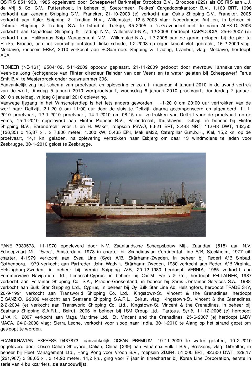 A. te Istanbul, Turkije, 6-5-2005 te s-gravendeel met de naam ALEX-D, 2006 verkocht aan Capadocia Shipping & Trading N.V., Willemstad-N.A., 12-2006 herdoopt CAPADOCIA, 25-6-2007 (e) verkocht aan Halikarnas Ship Management N.