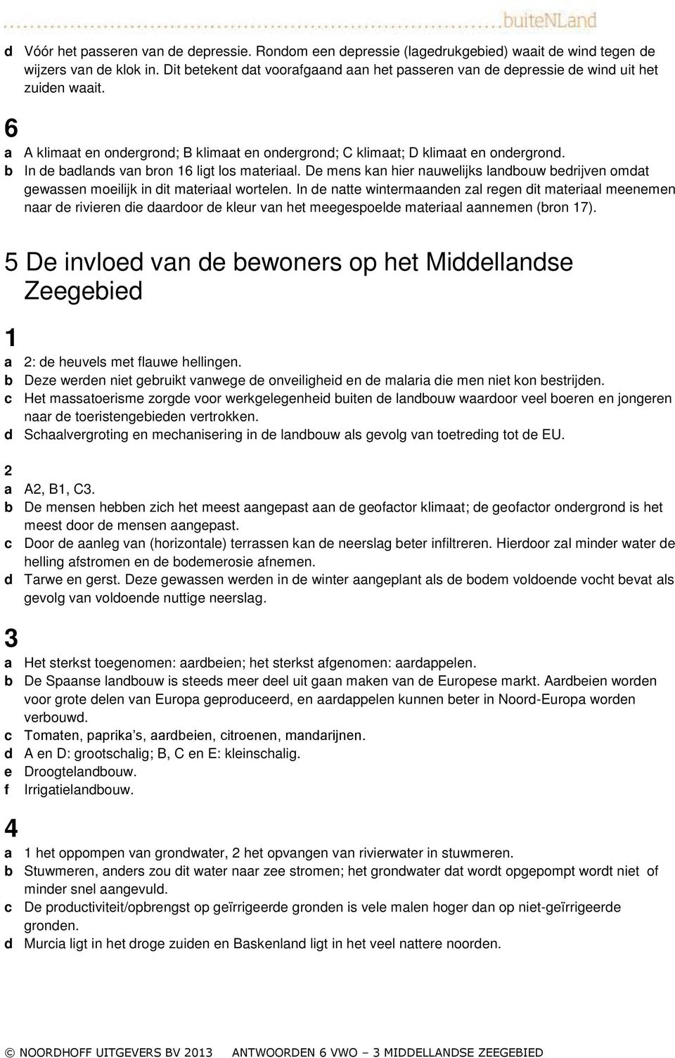 b In de badlands van bron 6 ligt los materiaal. De mens kan hier nauwelijks landbouw bedrijven omdat gewassen moeilijk in dit materiaal wortelen.