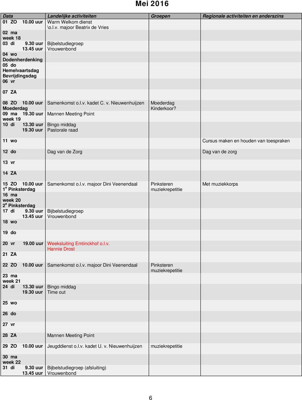 11 wo Cursus maken en houden van toespraken 12 do Dag van de Zorg Dag van de zorg 13 vr 14 ZA 15 ZO 10.00 uur Samenkomst o.l.v. majoor Dini Veenendaal 1 e Pinksterdag 16 ma week 20 2 e Pinksterdag 17 di 9.