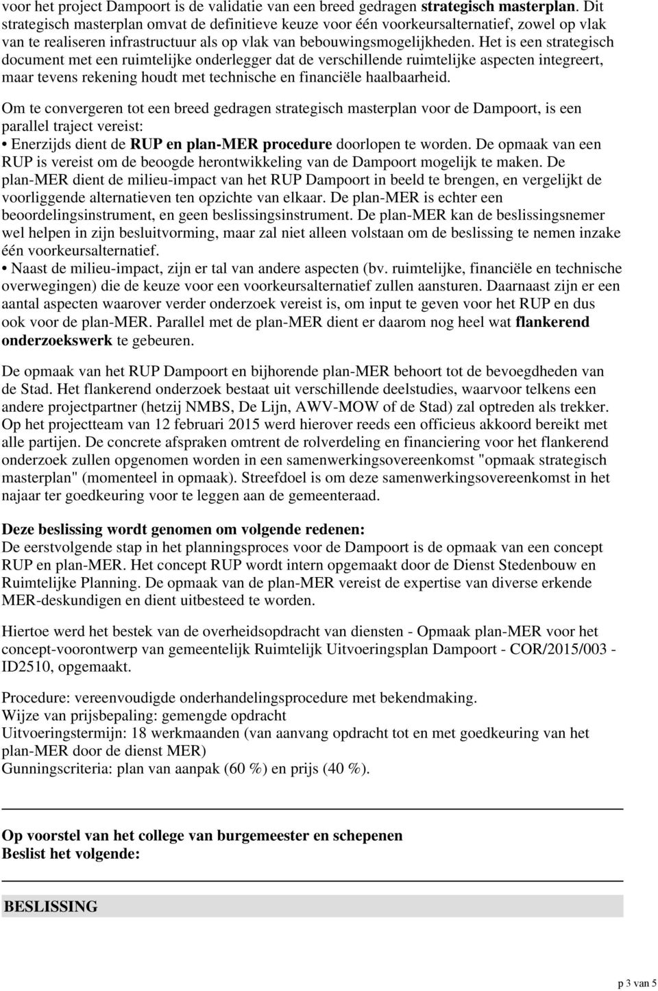 Het is een strategisch document met een ruimtelijke onderlegger dat de verschillende ruimtelijke aspecten integreert, maar tevens rekening houdt met technische en financiële haalbaarheid.