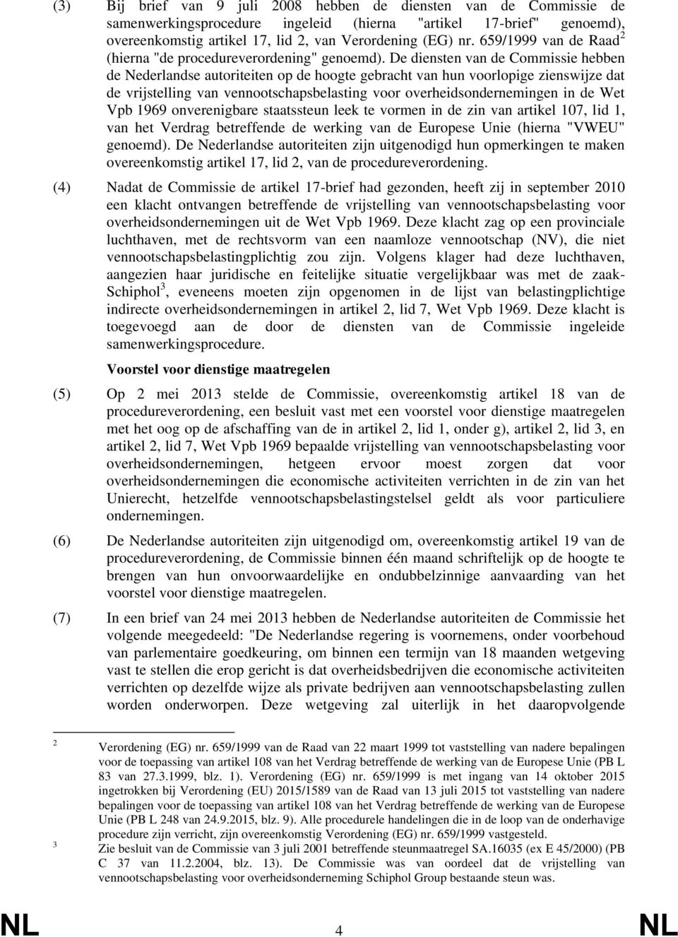 De diensten van de Commissie hebben de Nederlandse autoriteiten op de hoogte gebracht van hun voorlopige zienswijze dat de vrijstelling van vennootschapsbelasting voor overheidsondernemingen in de