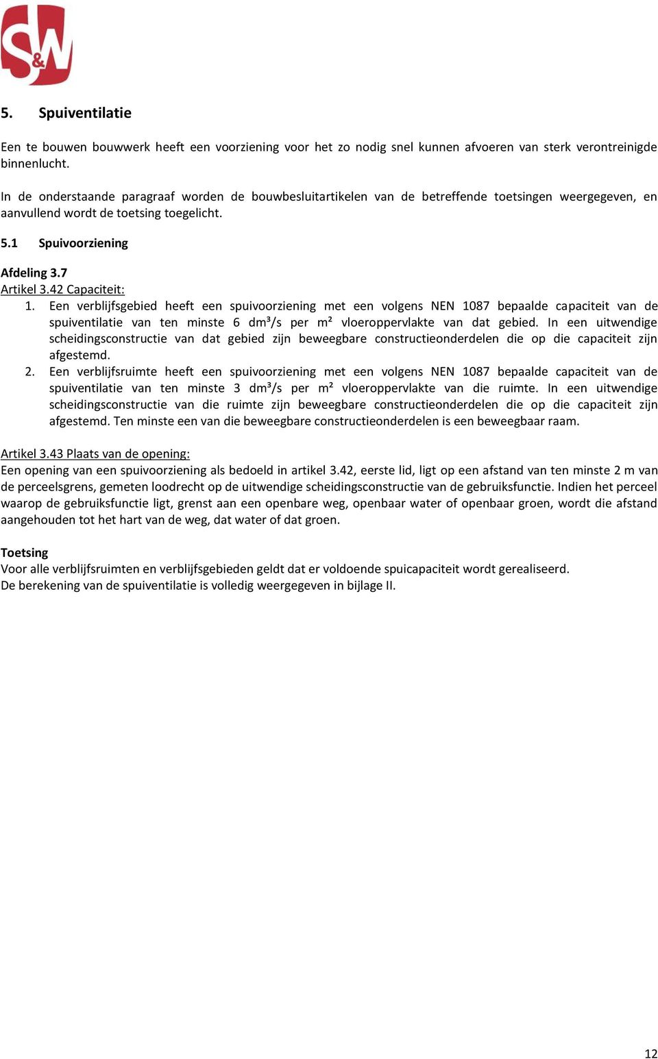 42 Capaciteit: 1. Een verblijfsgebied heeft een spuivoorziening met een volgens NEN 1087 bepaalde capaciteit van de spuiventilatie van ten minste 6 dm³/s per m² vloeroppervlakte van dat gebied.