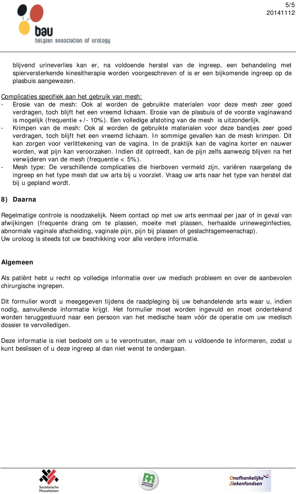 Erosie van de plasbuis of de voorste vaginawand is mogelijk (frequentie +/- 10%). Een volledige afstoting van de mesh is uitzonderlijk.