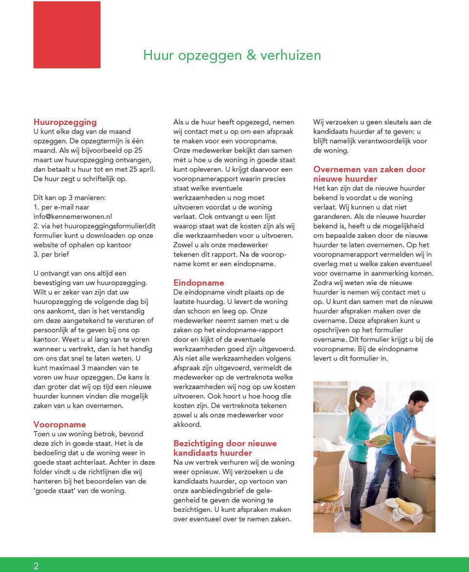 via het huuropzeggingsformulier(dit formulier kunt u downloaden op onze website of ophalen op kantoor 3. per brief U ontvangt van ons altijd een bevestiging van uw huuropzegging.