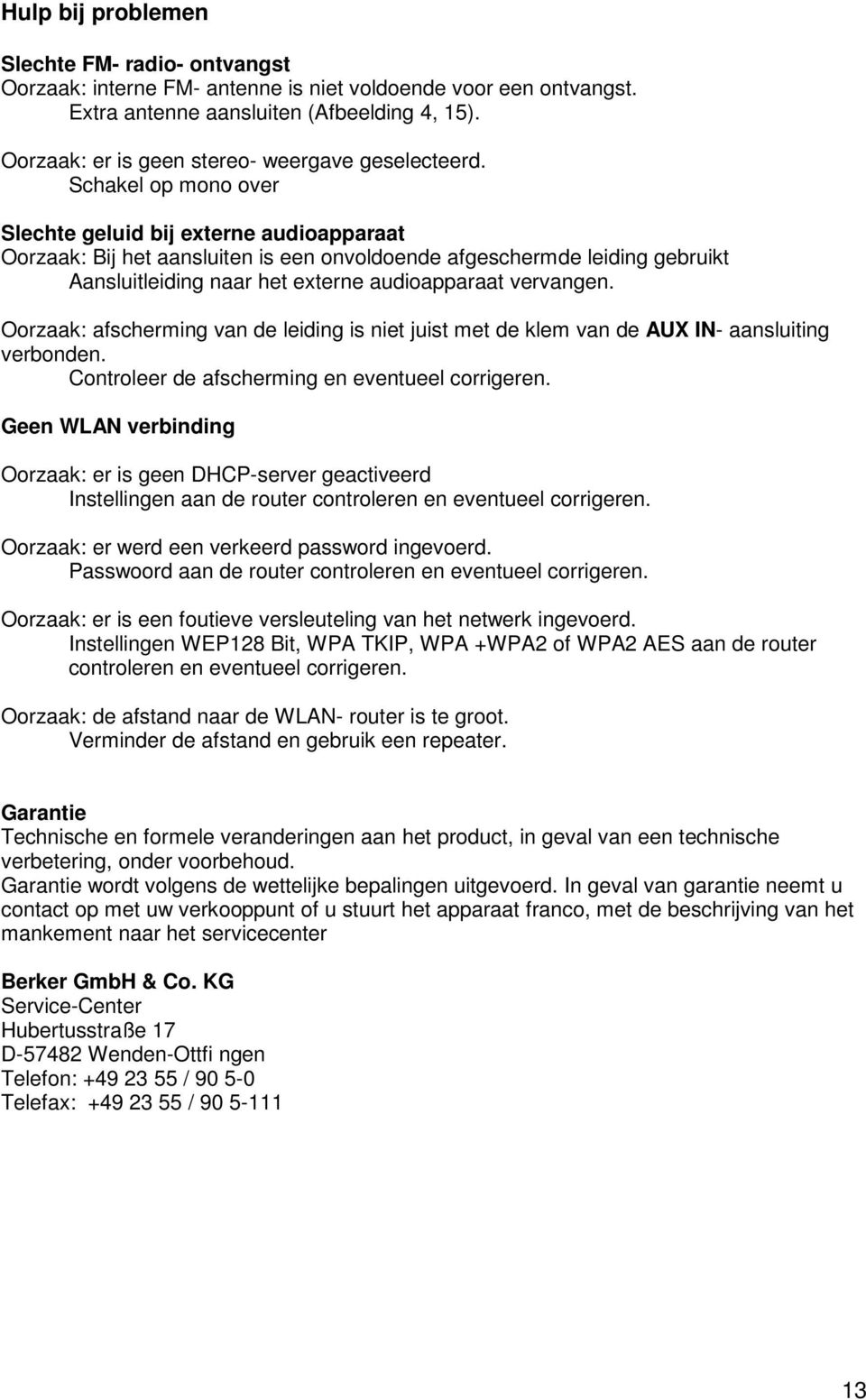 Schakel op mono over Slechte geluid bij externe audioapparaat Oorzaak: Bij het aansluiten is een onvoldoende afgeschermde leiding gebruikt Aansluitleiding naar het externe audioapparaat vervangen.