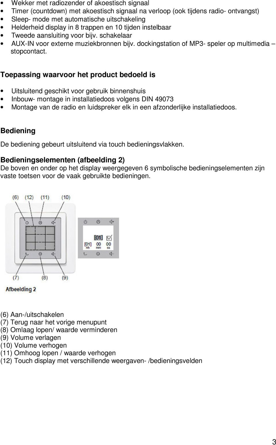 Toepassing waarvoor het product bedoeld is Uitsluitend geschikt voor gebruik binnenshuis Inbouw- montage in installatiedoos volgens DIN 49073 Montage van de radio en luidspreker elk in een