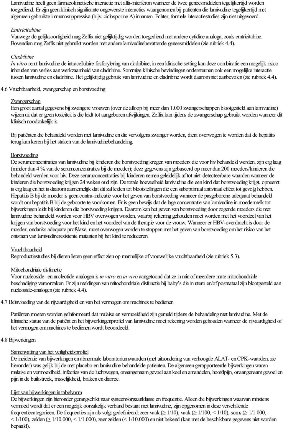 Echter, formele interactiestudies zijn niet uitgevoerd. Emtricitabine Vanwege de gelijksoortigheid mag Zeffix niet gelijktijdig worden toegediend met andere cytidine analoga, zoals emtricitabine.