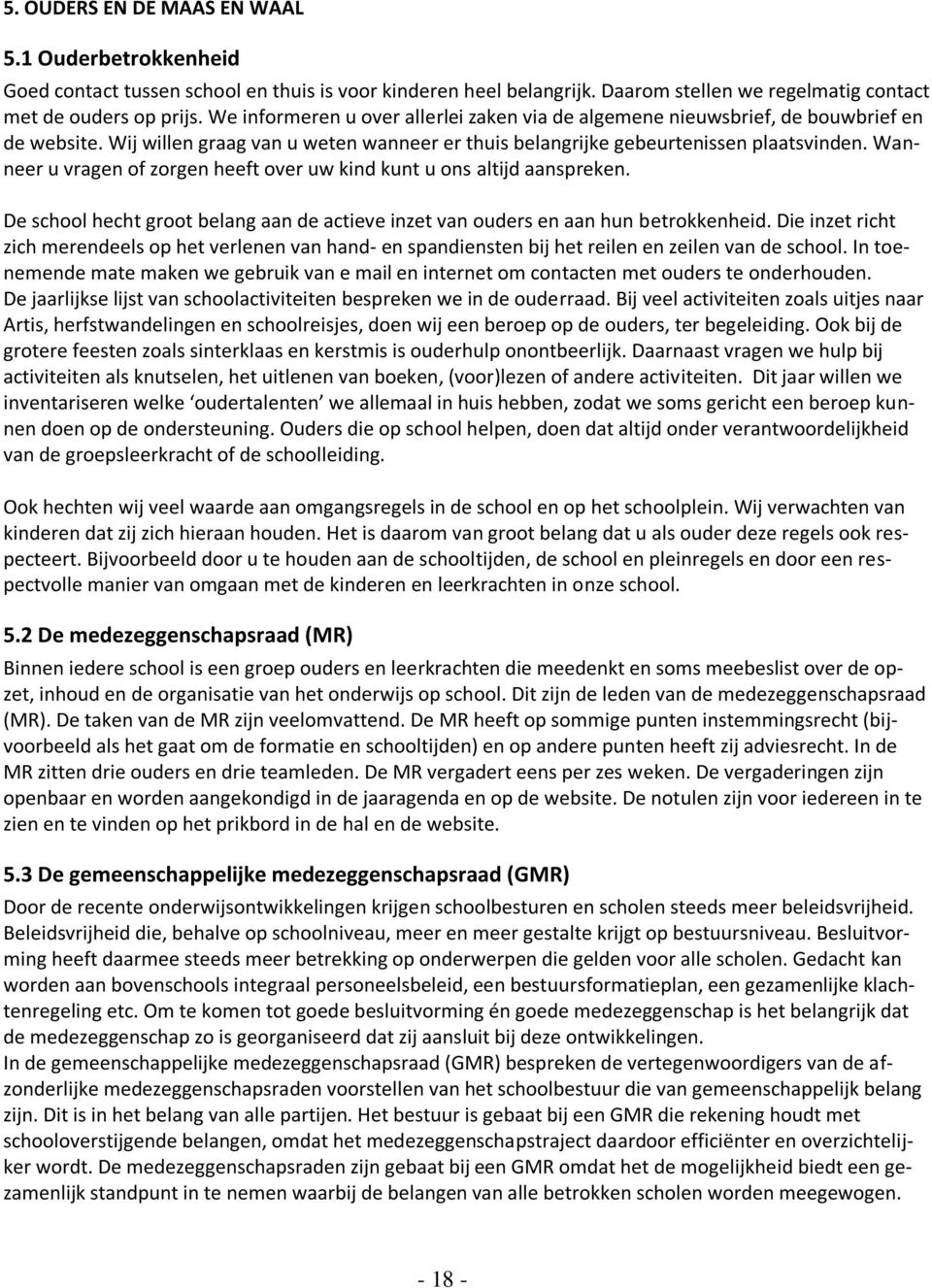 Wanneer u vragen of zorgen heeft over uw kind kunt u ons altijd aanspreken. De school hecht groot belang aan de actieve inzet van ouders en aan hun betrokkenheid.