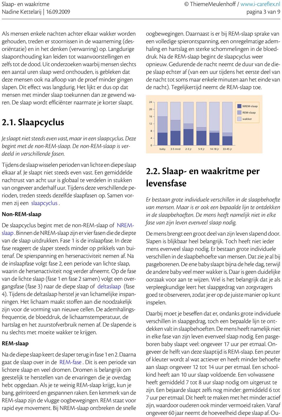 Uit onderzoeken waarbij mensen slechts een aantal uren slaap werd onthouden, is gebleken dat deze mensen ook na afloop van de proef minder gingen slapen. Dit effect was langdurig.