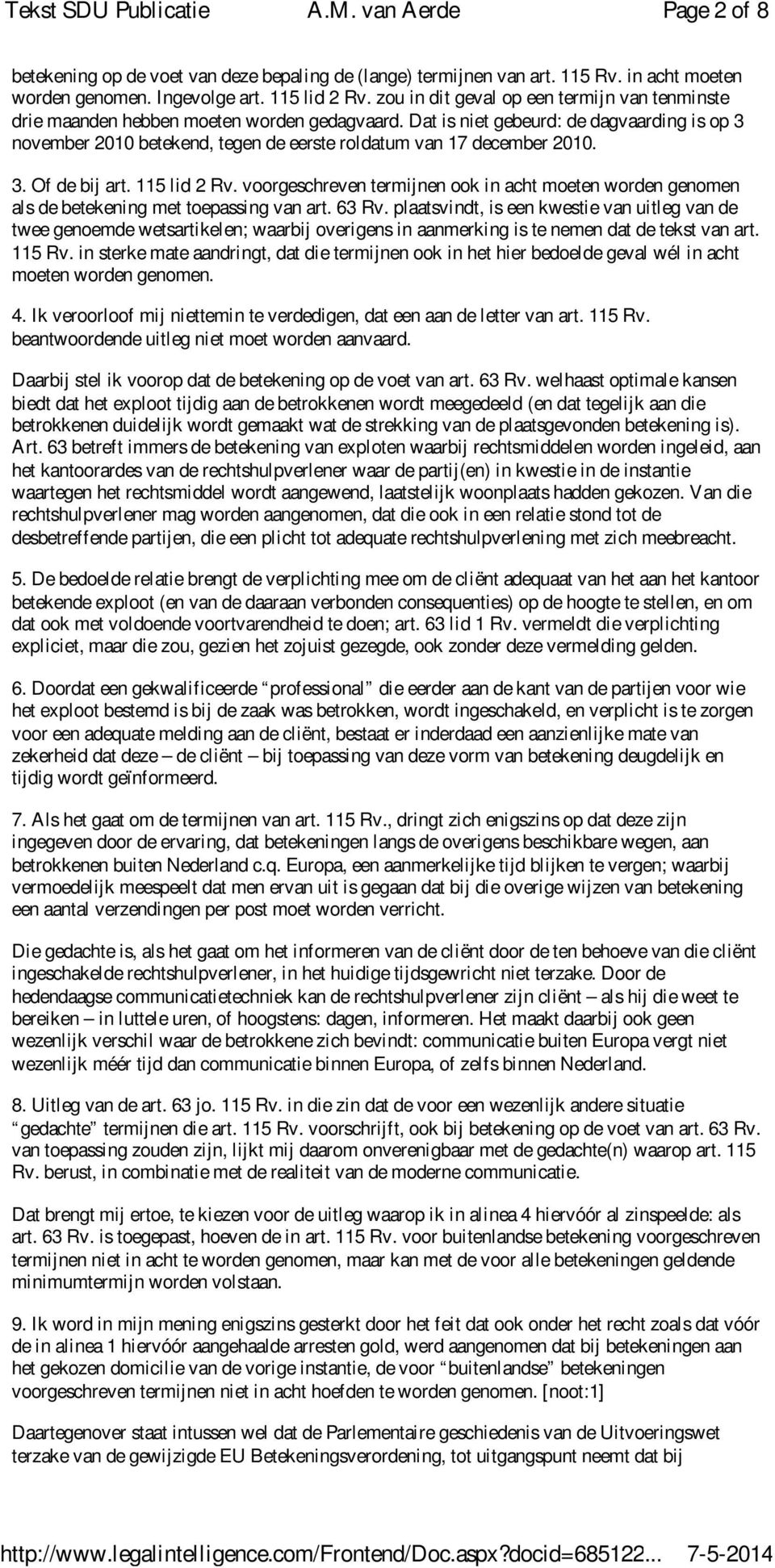 Dat is niet gebeurd: de dagvaarding is op 3 november 2010 betekend, tegen de eerste roldatum van 17 december 2010. 3. Of de bij art. 115 lid 2 Rv.