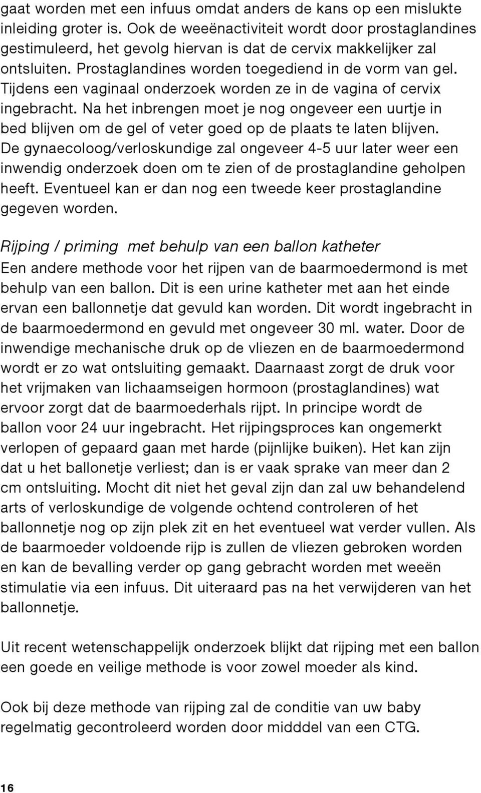 Tijdens een vaginaal onderzoek worden ze in de vagina of cervix ingebracht. Na het inbrengen moet je nog ongeveer een uurtje in bed blijven om de gel of veter goed op de plaats te laten blijven.