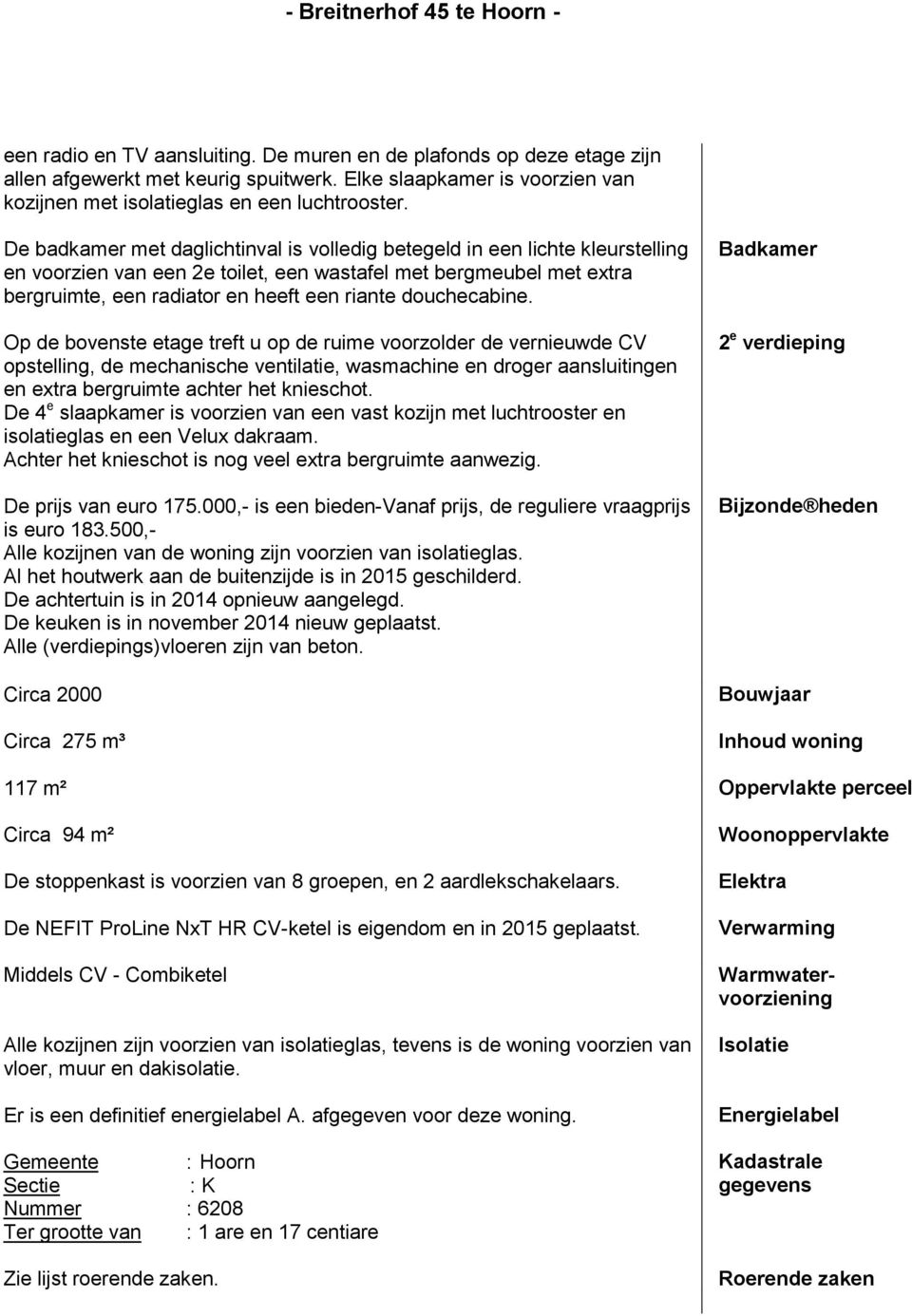 douchecabine. Op de bovenste etage treft u op de ruime voorzolder de vernieuwde CV opstelling, de mechanische ventilatie, wasmachine en droger aansluitingen en extra bergruimte achter het knieschot.