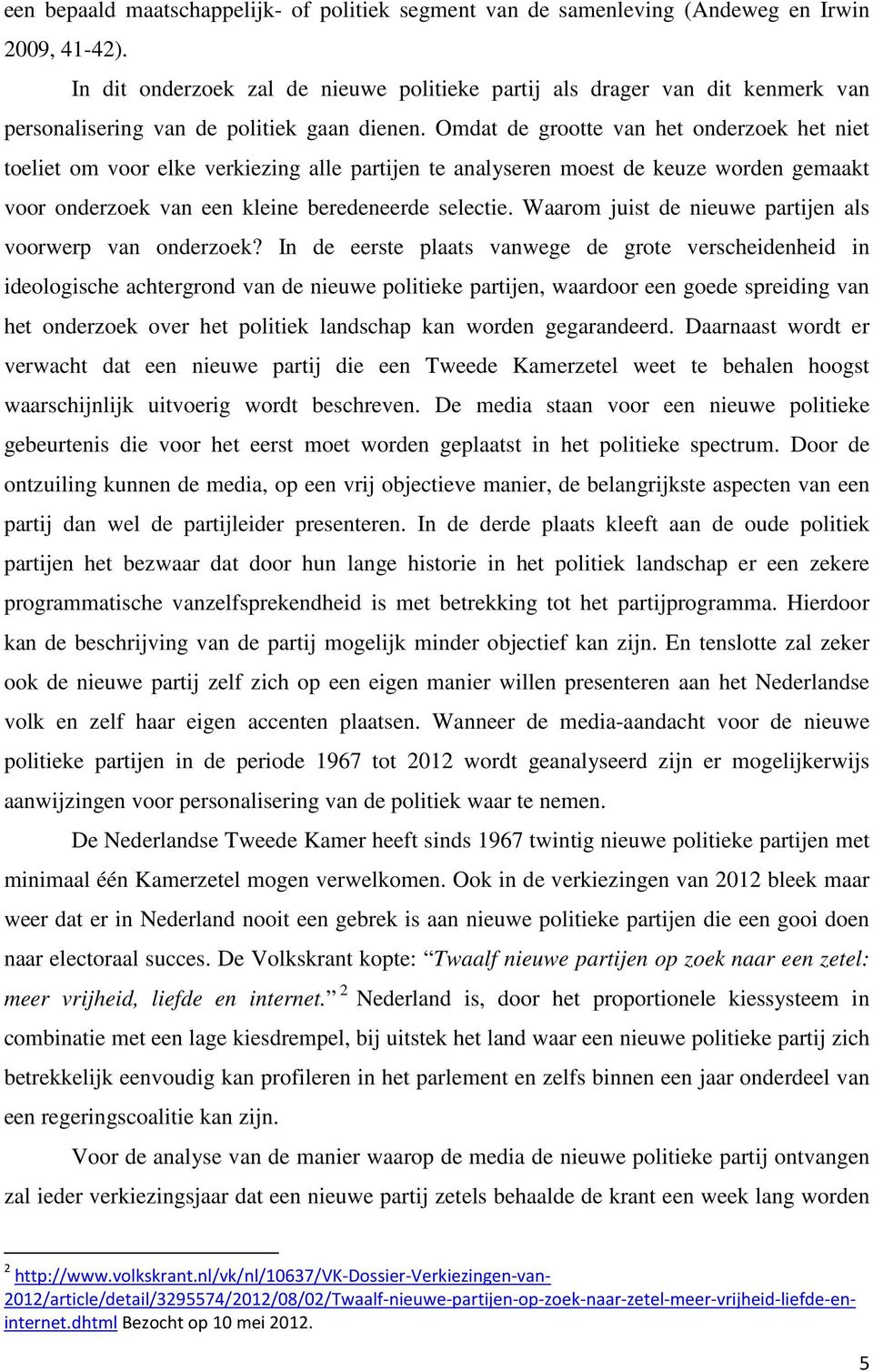 Omdat de grootte van het onderzoek het niet toeliet om voor elke verkiezing alle partijen te analyseren moest de keuze worden gemaakt voor onderzoek van een kleine beredeneerde selectie.