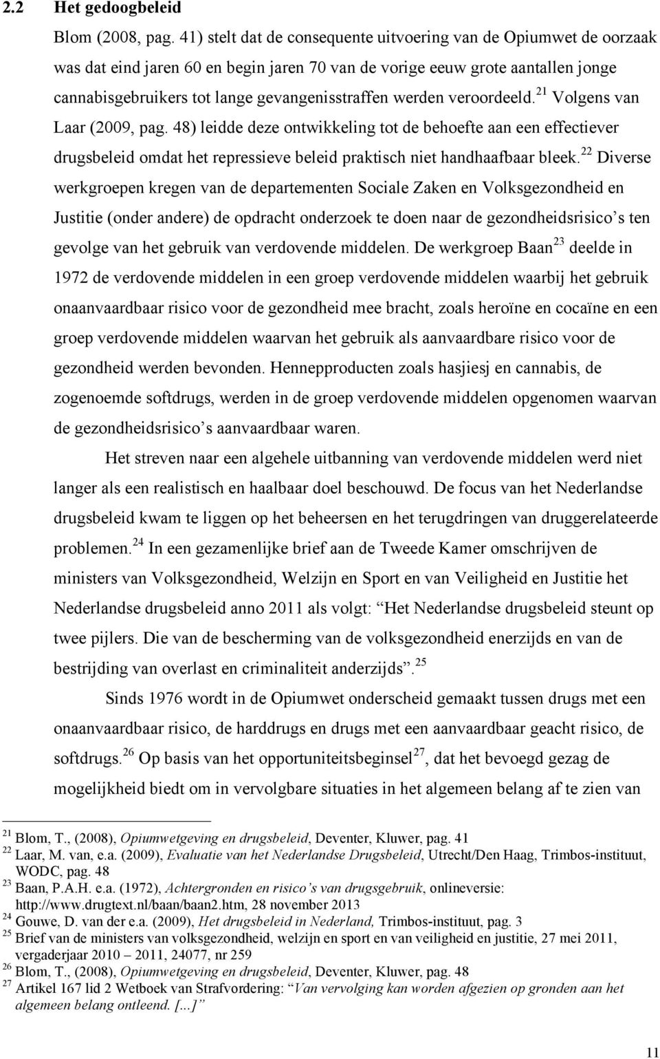 werden veroordeeld. 21 Volgens van Laar (2009, pag. 48) leidde deze ontwikkeling tot de behoefte aan een effectiever drugsbeleid omdat het repressieve beleid praktisch niet handhaafbaar bleek.