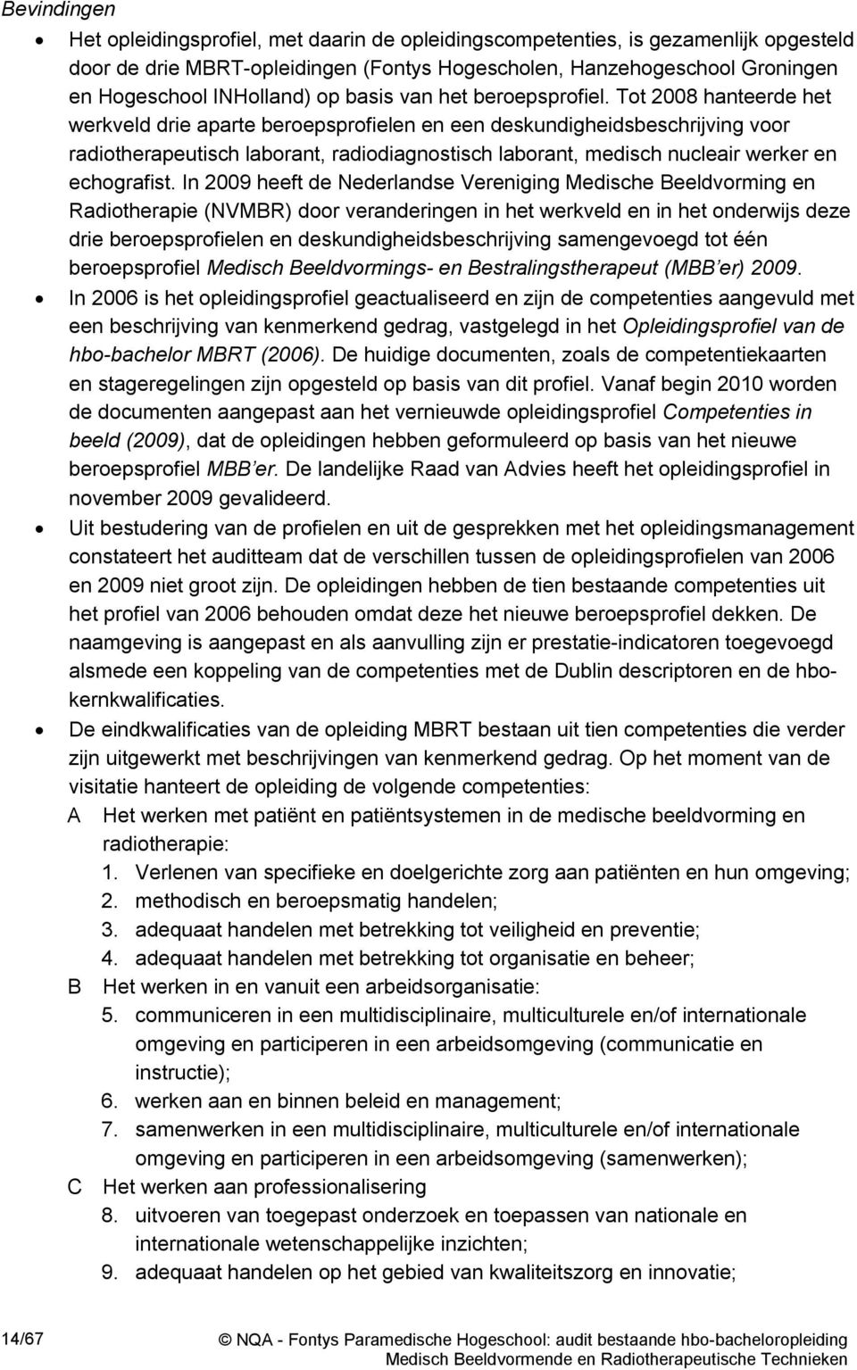 Tot 2008 hanteerde het werkveld drie aparte beroepsprofielen en een deskundigheidsbeschrijving voor radiotherapeutisch laborant, radiodiagnostisch laborant, medisch nucleair werker en echografist.