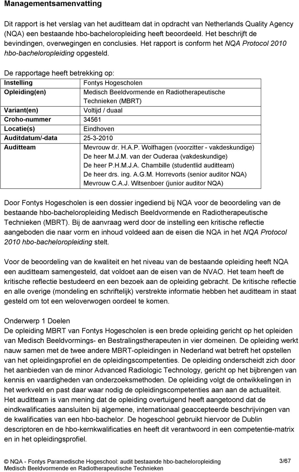 De rapportage heeft betrekking op: Instelling Fontys Hogescholen Opleiding(en) Medisch Beeldvormende en Radiotherapeutische Technieken (MBRT) Variant(en) Voltijd / duaal Croho-nummer 34561 Locatie(s)