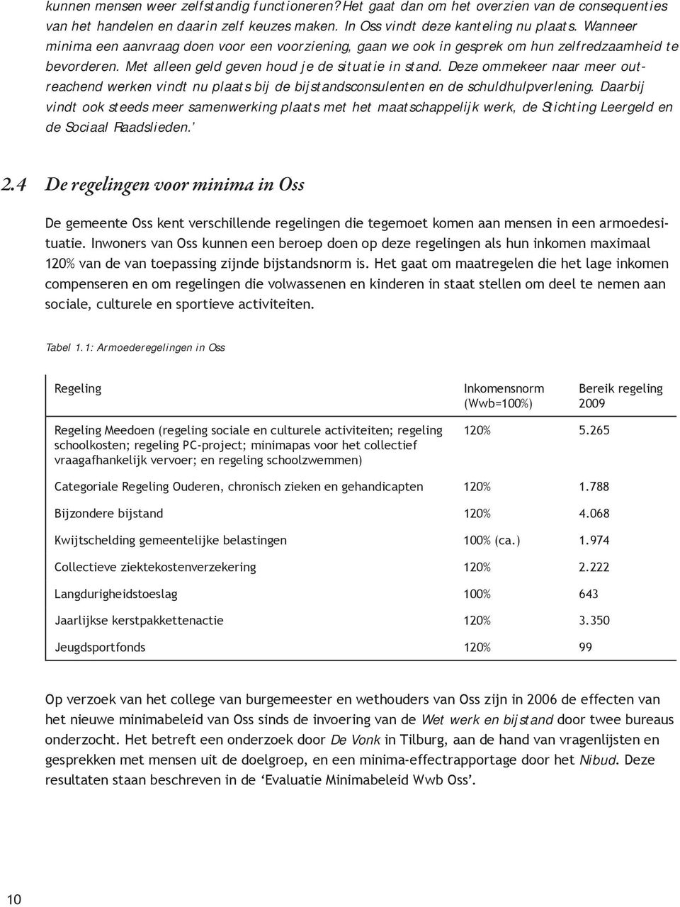 Deze ommekeer naar meer outreachend werken vindt nu plaats bij de bijstandsconsulenten en de schuldhulpverlening.