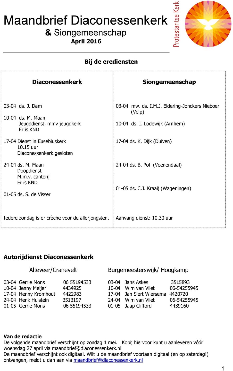 M.J. Eldering-Jonckers Nieboer (Velp) 10-04 ds. I. Lodewijk (Arnhem) 17-04 ds. K. Dijk (Duiven) 24-04 ds. B. Pol (Veenendaal) 01-05 ds. C.J. Kraaij (Wageningen) Iedere zondag is er crèche voor de allerjongsten.