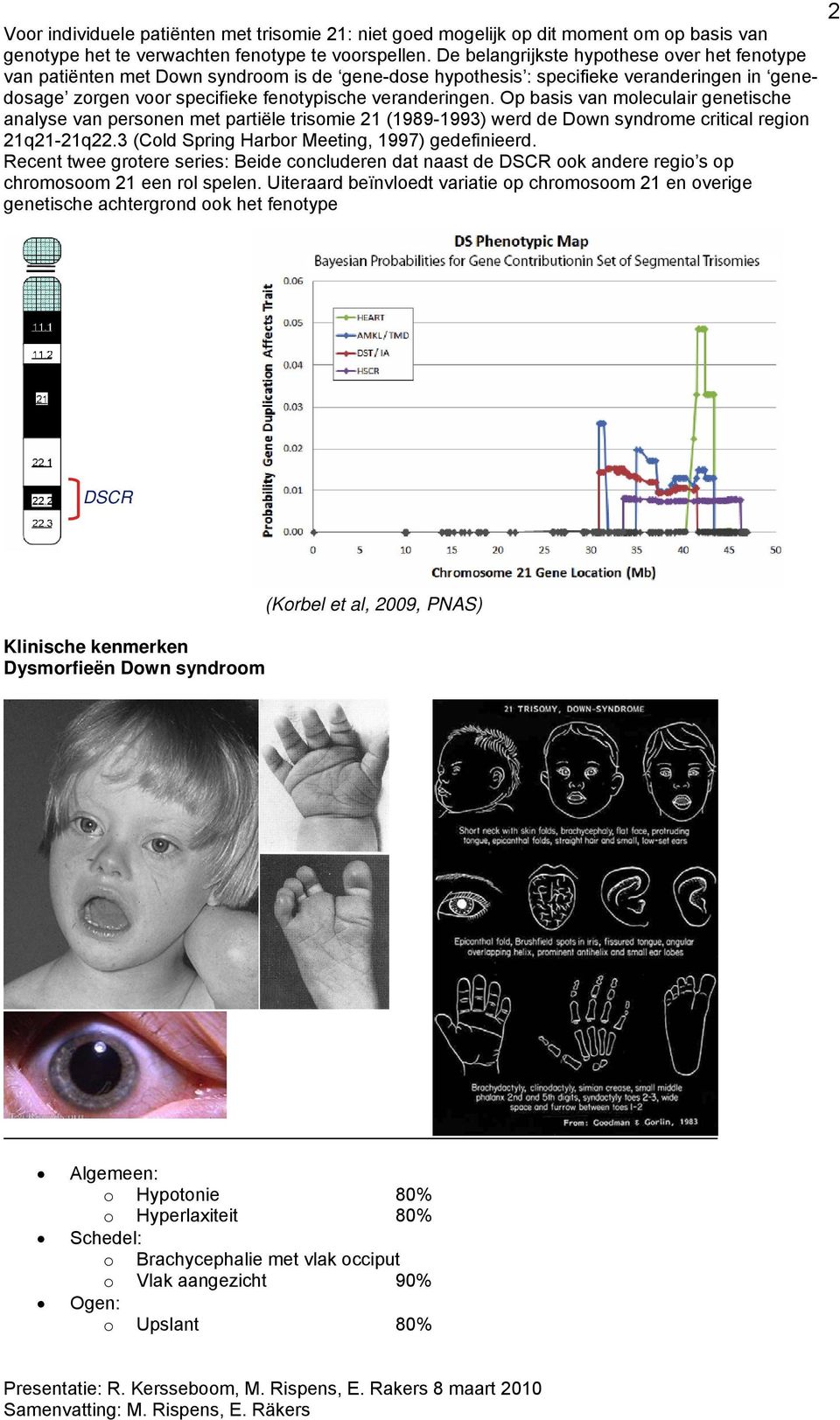 Op basis van moleculair genetische analyse van personen met partiële trisomie 21 (1989-1993) werd de Down syndrome critical region 21q21-21q22.3 (Cold Spring Harbor Meeting, 1997) gedefinieerd.