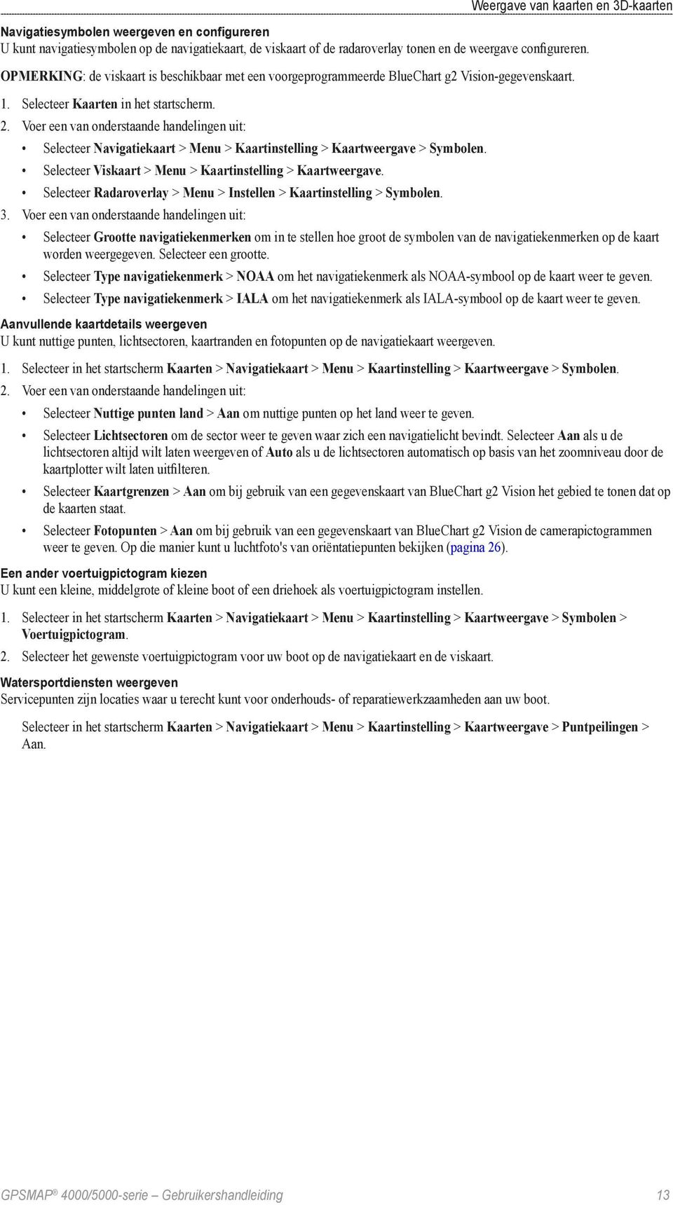 Voer een van onderstaande handelingen uit: Selecteer Navigatiekaart > Menu > Kaartinstelling > Kaartweergave > Symbolen. Selecteer Viskaart > Menu > Kaartinstelling > Kaartweergave.