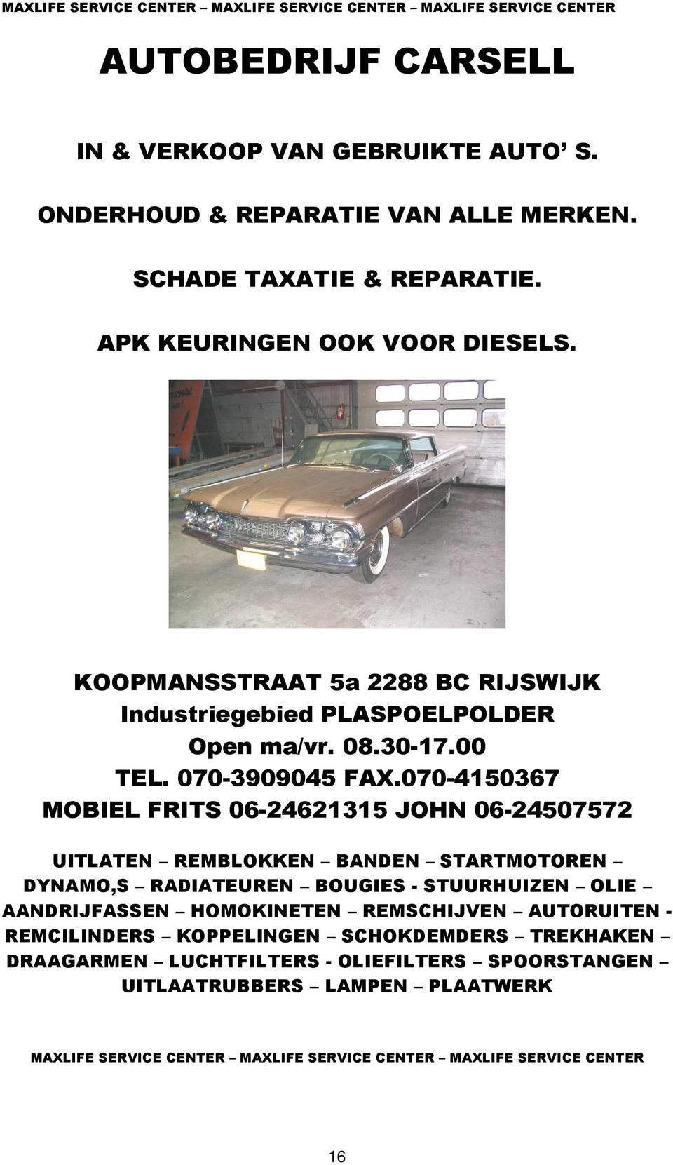 070-4150367 MOBIEL FRITS 06-24621315 JOHN 06-24507572 UITLATEN REMBLOKKEN BANDEN STARTMOTOREN DYNAMO,S RADIATEUREN BOUGIES - STUURHUIZEN OLIE AANDRIJFASSEN HOMOKINETEN REMSCHIJVEN