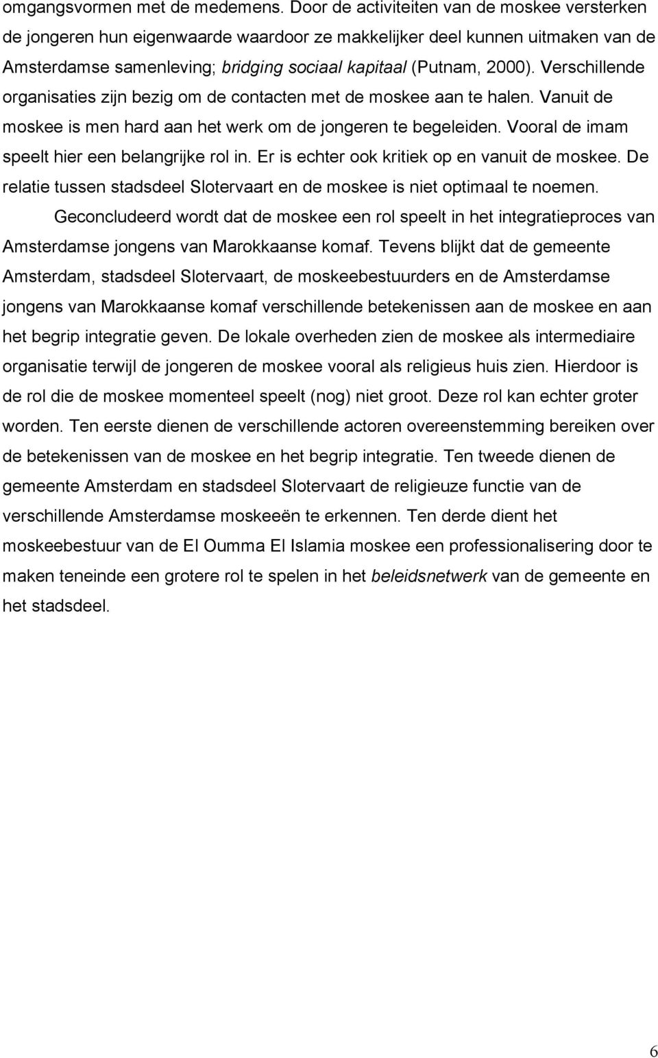 Verschillende organisaties zijn bezig om de contacten met de moskee aan te halen. Vanuit de moskee is men hard aan het werk om de jongeren te begeleiden.