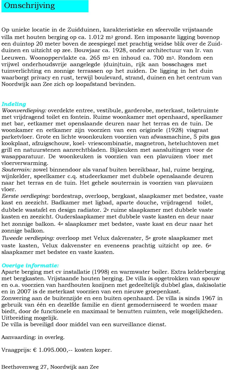 Woonoppervlakte ca. 265 m2 en inhoud ca. 700 m3. Rondom een vrijwel onderhoudsvrije aangelegde (duin)tuin, rijk aan bosschages met tuinverlichting en zonnige terrassen op het zuiden.