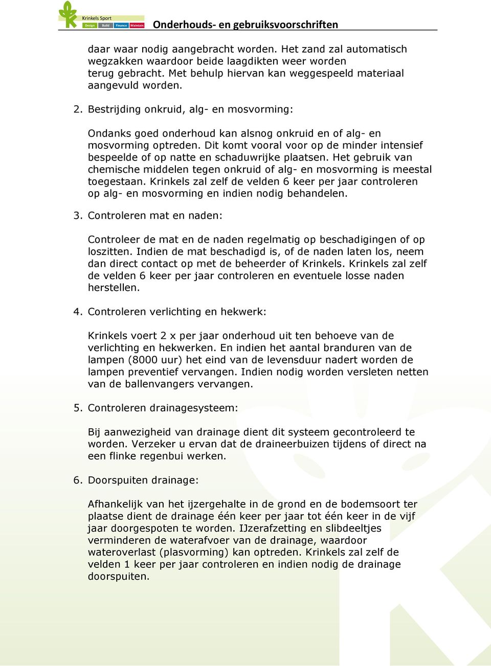 Dit komt vooral voor op de minder intensief bespeelde of op natte en schaduwrijke plaatsen. Het gebruik van chemische middelen tegen onkruid of alg- en mosvorming is meestal toegestaan.