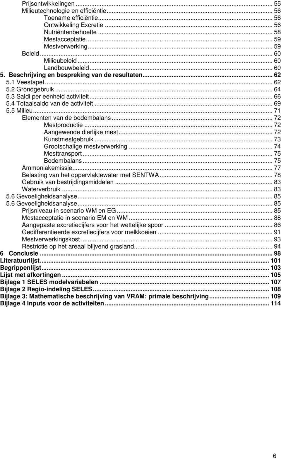 4 Totaalsaldo van de activiteit... 69 5.5 Milieu... 71 Elementen van de bodembalans... 72 Mestproductie... 72 Aangewende dierlijke mest... 72 Kunstmestgebruik... 73 Grootschalige mestverwerking.