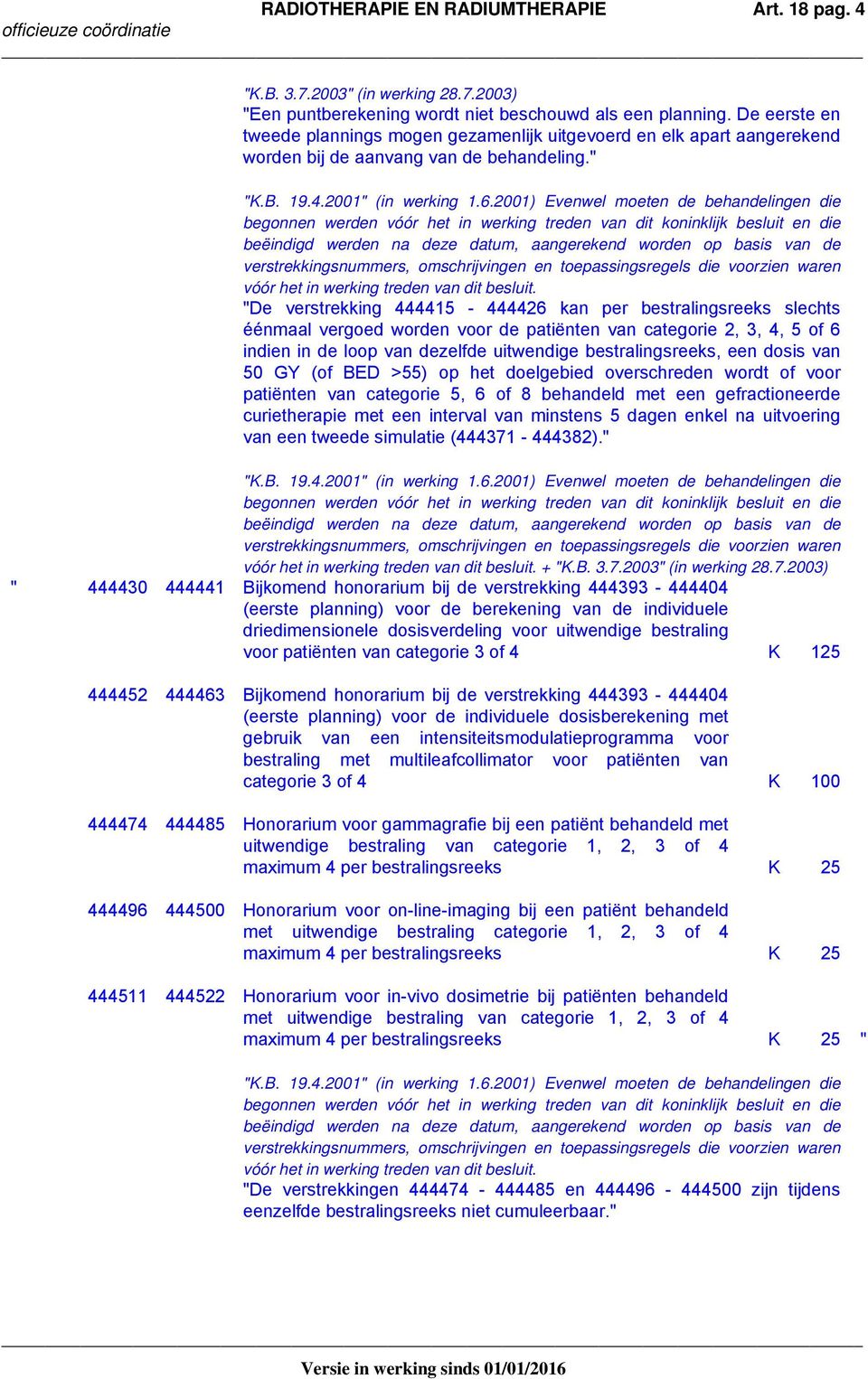 2001) Evenwel moeten de behandelingen die begonnen werden vóór het in werking treden van dit koninklijk besluit en die beëindigd werden na deze datum, aangerekend worden op basis van de