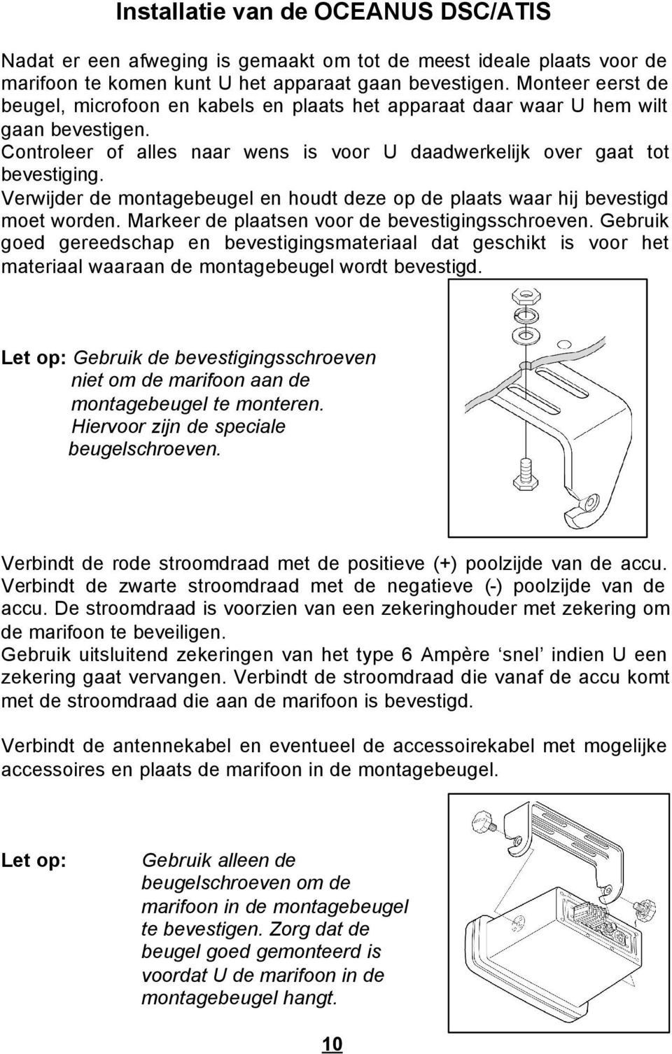 Verwijder de montagebeugel en houdt deze op de plaats waar hij bevestigd moet worden. Markeer de plaatsen voor de bevestigingsschroeven.