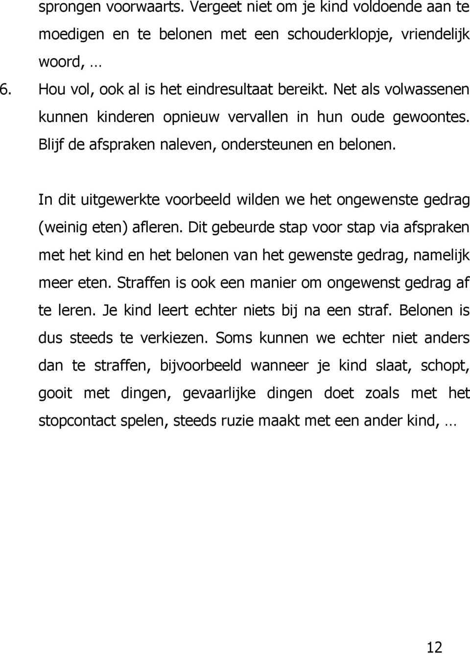 In dit uitgewerkte voorbeeld wilden we het ongewenste gedrag (weinig eten) afleren. Dit gebeurde stap voor stap via afspraken met het kind en het belonen van het gewenste gedrag, namelijk meer eten.