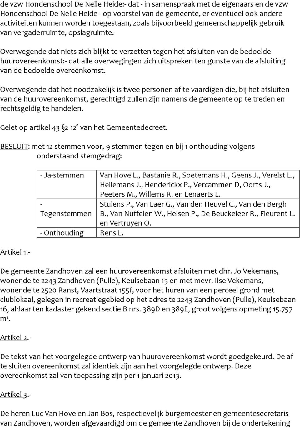 Overwegende dat niets zich blijkt te verzetten tegen het afsluiten van de bedoelde huurovereenkomst:- dat alle overwegingen zich uitspreken ten gunste van de afsluiting van de bedoelde overeenkomst.