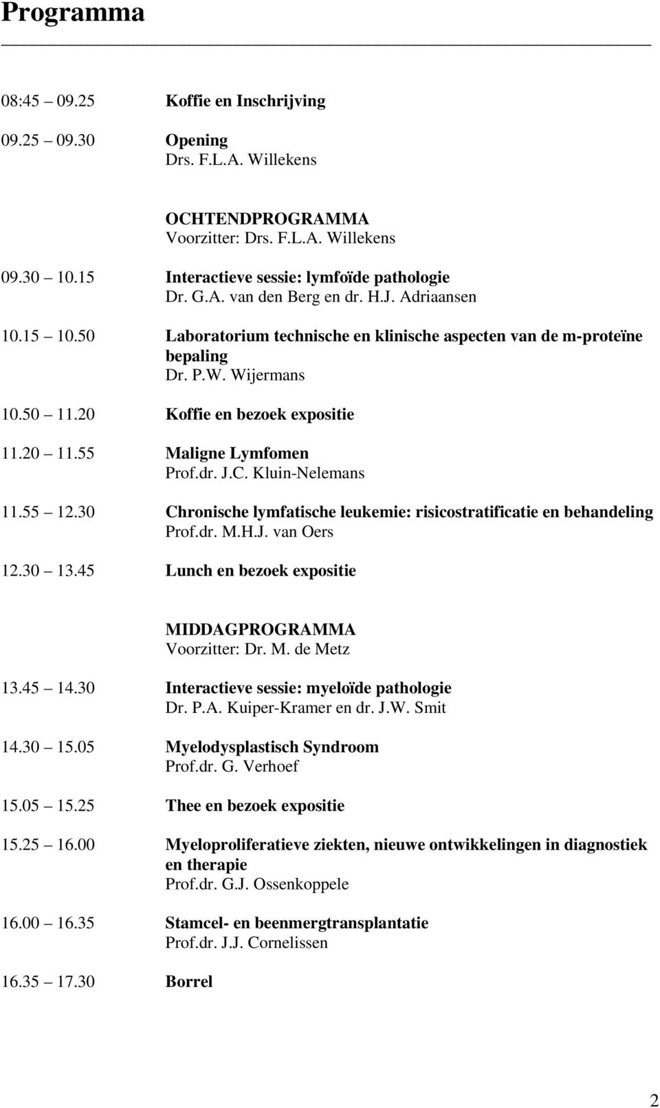 C. Kluin-Nelemans 11.55 12.30 Chronische lymfatische leukemie: risicostratificatie en behandeling Prof.dr. M.H.J. van Oers 12.30 13.45 Lunch en bezoek expositie MIDDAGPROGRAMMA Voorzitter: Dr. M. de Metz 13.