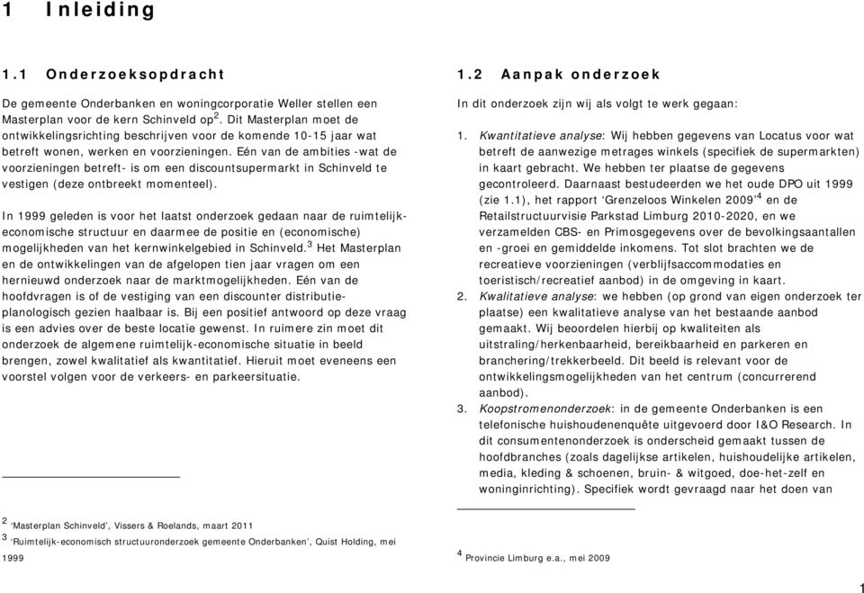 Eén van de ambities -wat de voorzieningen betreft- is om een discountsupermarkt in Schinveld te vestigen (deze ontbreekt momenteel).