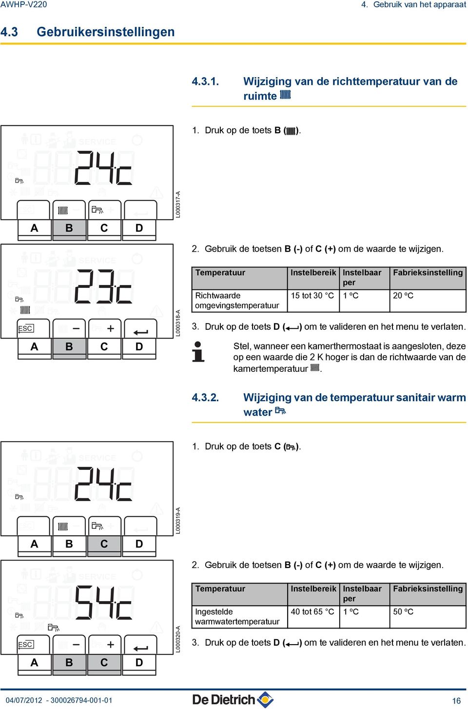 Temperatuur Instelbereik Instelbaar per Richtwaarde omgevingstemperatuur 15 tot 30 C 1 ºC 20 ºC Fabrieksinstelling 3. Druk op de toets D ( ) om te valideren en het menu te verlaten.