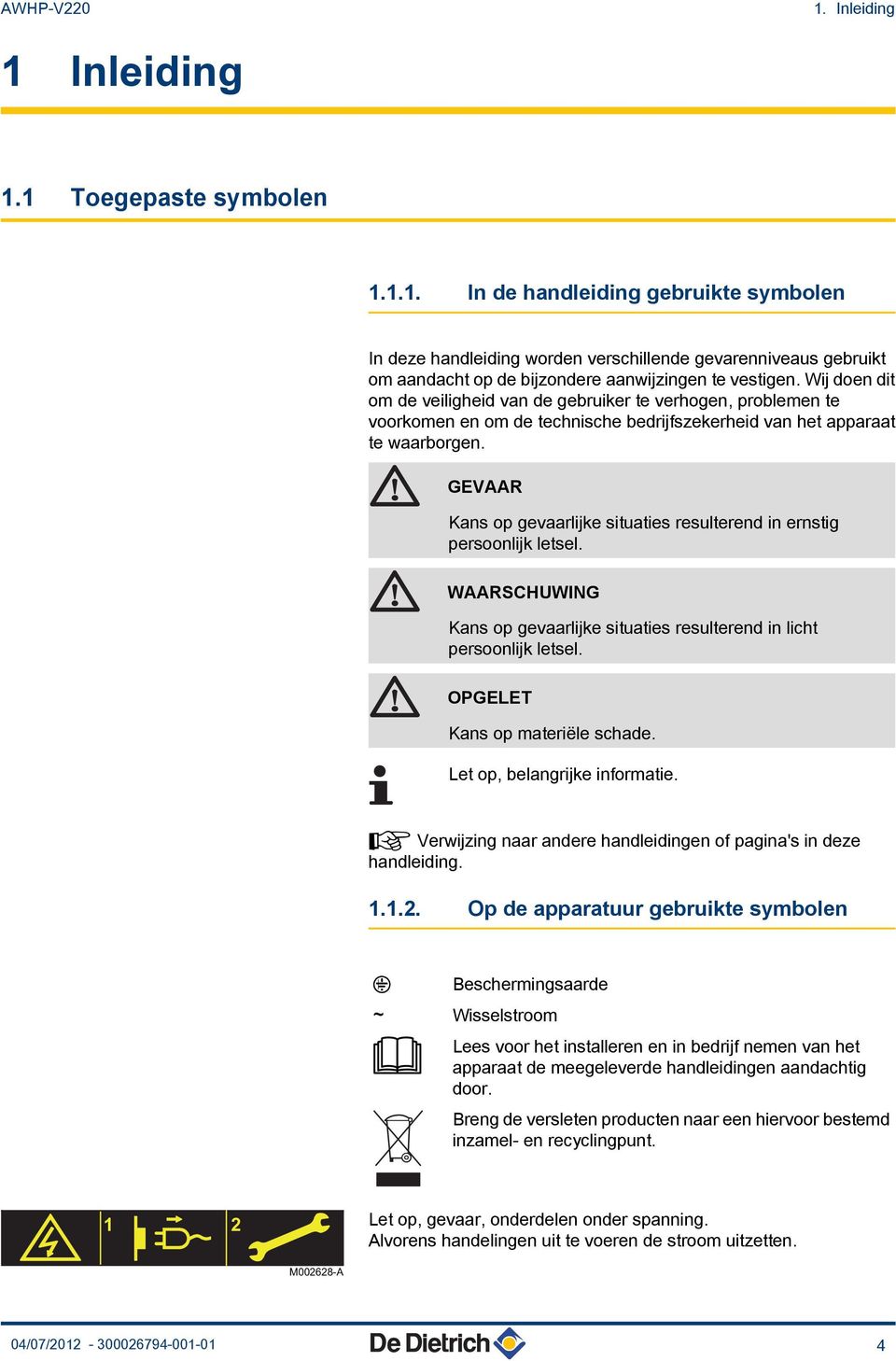 GEVAAR Kans op gevaarlijke situaties resulterend in ernstig persoonlijk letsel. WAARSCHUWING Kans op gevaarlijke situaties resulterend in licht persoonlijk letsel. OPGELET Kans op materiële schade.