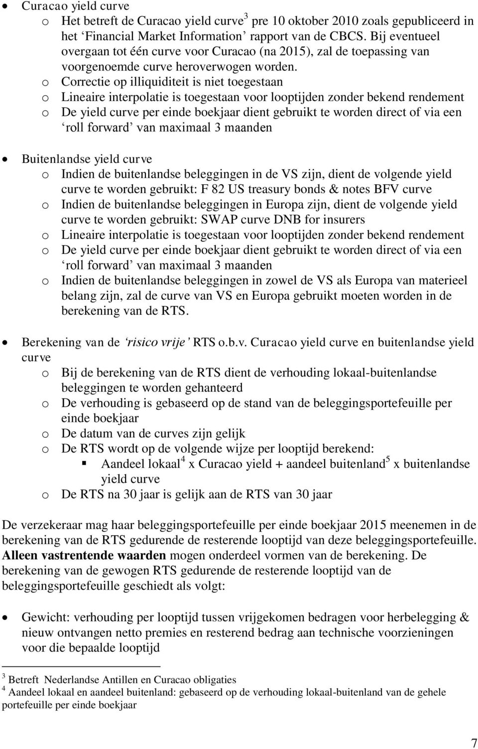 o Correctie op illiquiditeit is niet toegestaan o Lineaire interpolatie is toegestaan voor looptijden zonder bekend rendement o De yield curve per einde boekjaar dient gebruikt te worden direct of