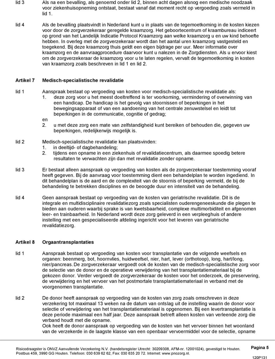 Het geboortecentrum of kraambureau indiceert op grond van het Landelijk Indicatie Protocol Kraamzorg aan welke kraamzorg u en uw kind behoefte hebben.