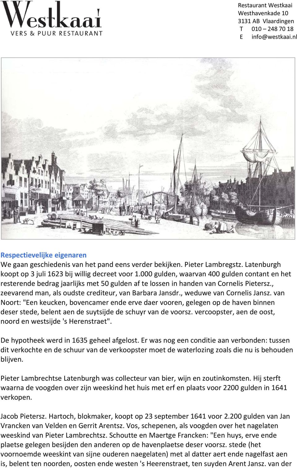 , weduwe van Cornelis Jansz. van Noort: "Een keucken, bovencamer ende erve daer vooren, gelegen op de haven binnen deser stede, belent aen de suytsijde de schuyr van de voorsz.