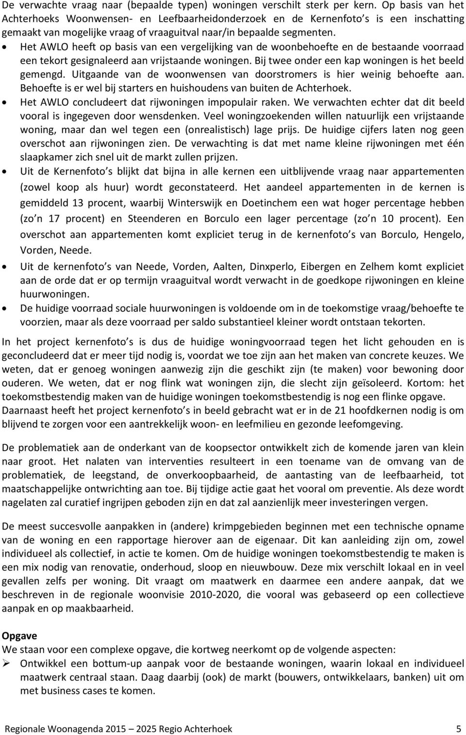 Het AWLO heeft op basis van een vergelijking van de woonbehoefte en de bestaande voorraad een tekort gesignaleerd aan vrijstaande woningen. Bij twee onder een kap woningen is het beeld gemengd.