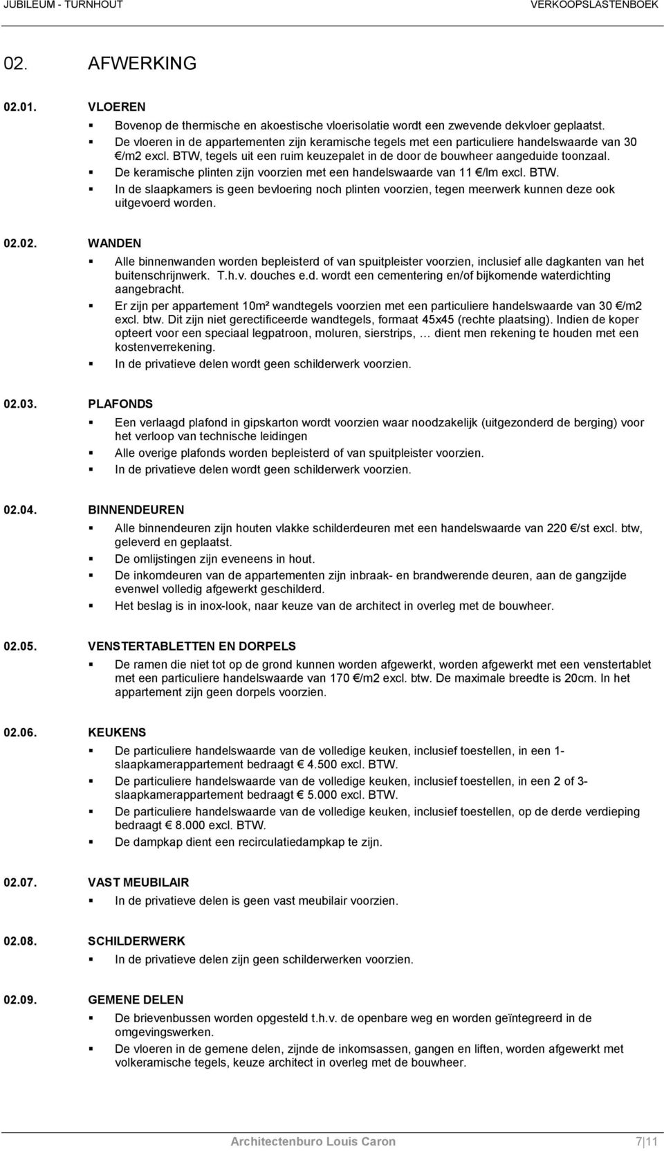 De keramische plinten zijn voorzien met een handelswaarde van 11 /lm excl. BTW. In de slaapkamers is geen bevloering noch plinten voorzien, tegen meerwerk kunnen deze ook uitgevoerd worden. 02.